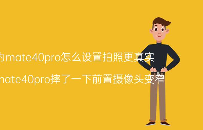 华为mate40pro怎么设置拍照更真实 华为mate40pro摔了一下前置摄像头变窄？